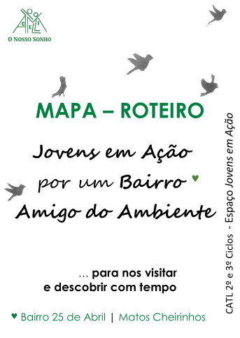 O Nosso Sonho | MAPA ROTEIRO Jovens em Ação por um Bairro Amigo do Ambiente ...para nos visitar e descobrir com tempo Bairro 25 de Abril | Matos Cheirinhos CATL 2º e 3º ciclos - 'Espaço Jovens em Acção'