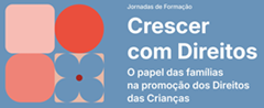 Jornadas de Formação "Crescer com Direitos - O Papel das famílias na promoção dos Direitos das Crianças"